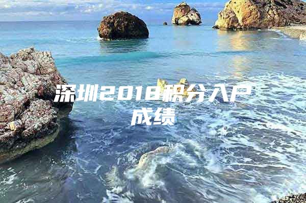 深圳2018积分入户成绩