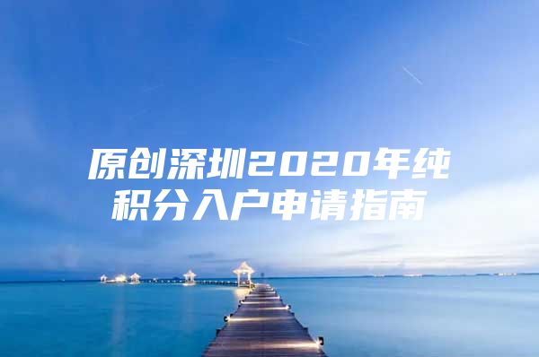 原创深圳2020年纯积分入户申请指南