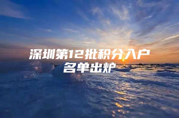 深圳第12批积分入户名单出炉