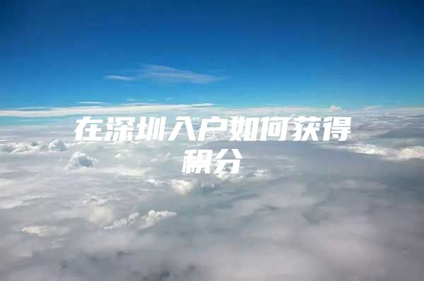 在深圳入户如何获得积分