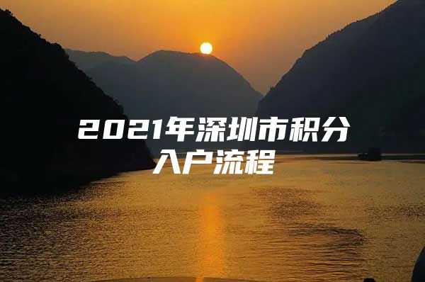 2021年深圳市积分入户流程