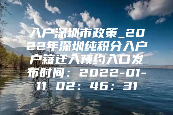 入户深圳市政策_2022年深圳纯积分入户户籍迁入预约入口发布时间：2022-01-11 02：46：31