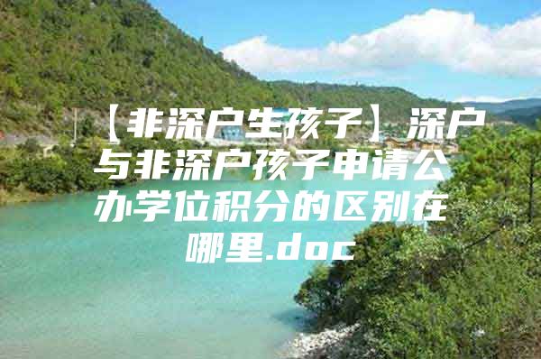 【非深户生孩子】深户与非深户孩子申请公办学位积分的区别在哪里.doc