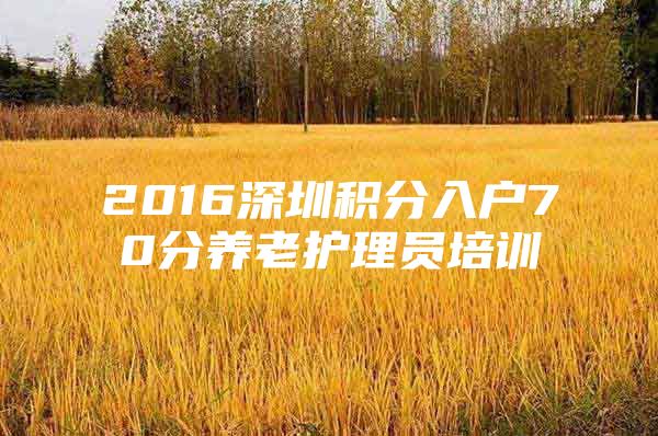 2016深圳积分入户70分养老护理员培训