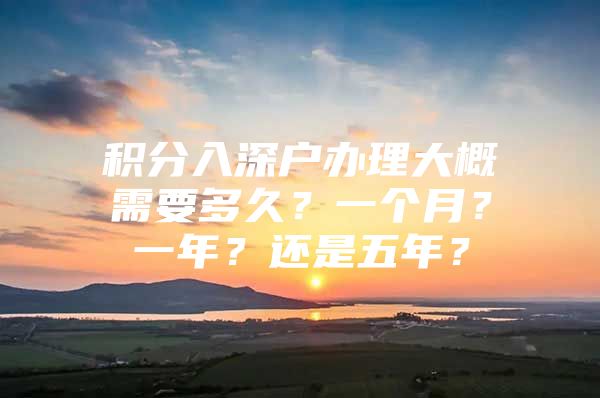 积分入深户办理大概需要多久？一个月？一年？还是五年？