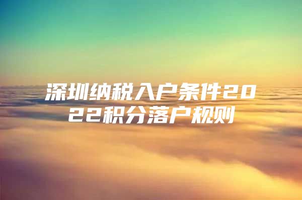 深圳纳税入户条件2022积分落户规则