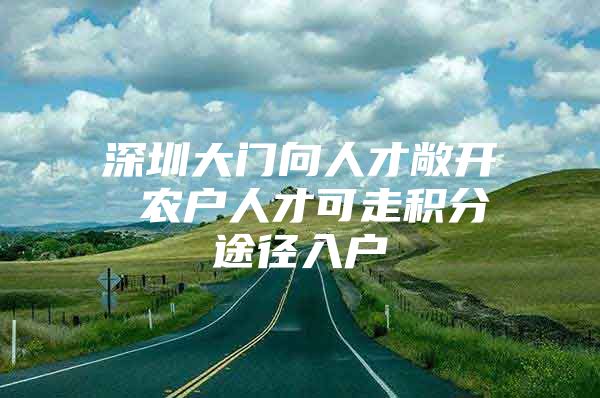 深圳大门向人才敞开 农户人才可走积分途径入户