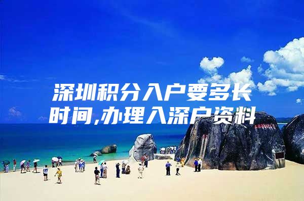 深圳积分入户要多长时间,办理入深户资料