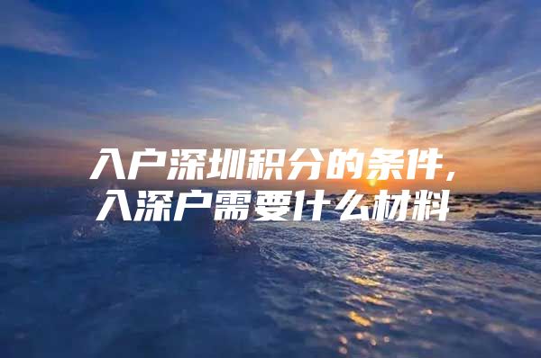 入户深圳积分的条件,入深户需要什么材料