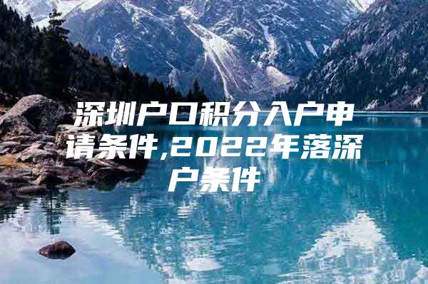 深圳户口积分入户申请条件,2022年落深户条件