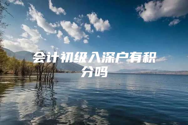 会计初级入深户有积分吗