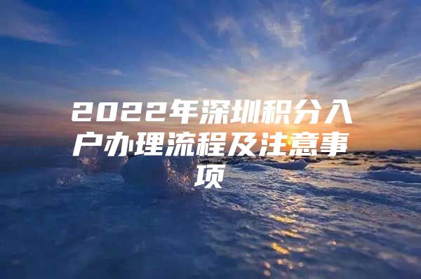 2022年深圳积分入户办理流程及注意事项