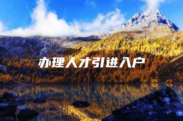 办理人才引进入户