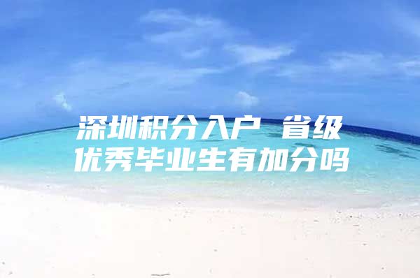 深圳积分入户 省级优秀毕业生有加分吗
