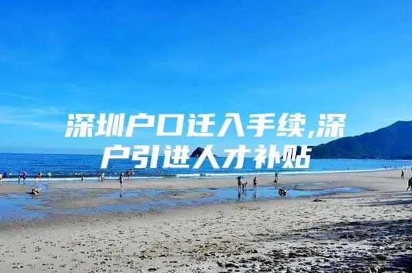 深圳户口迁入手续,深户引进人才补贴