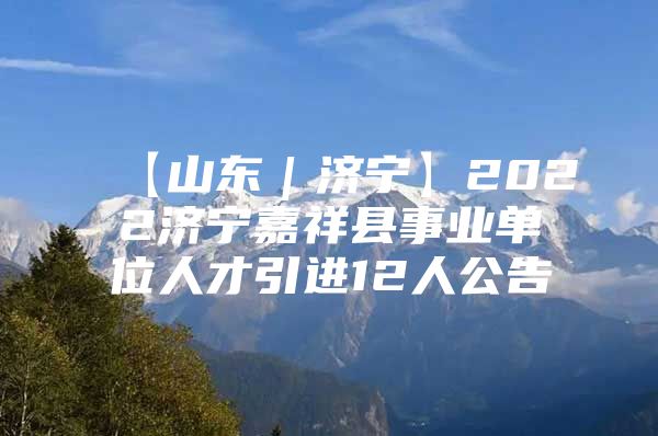 【山东｜济宁】2022济宁嘉祥县事业单位人才引进12人公告