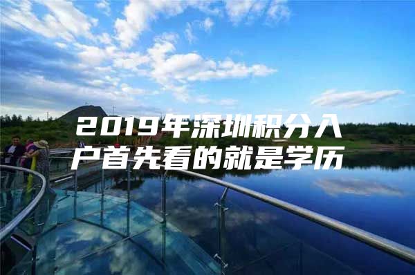 2019年深圳积分入户首先看的就是学历