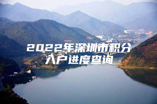 2022年深圳市积分入户进度查询