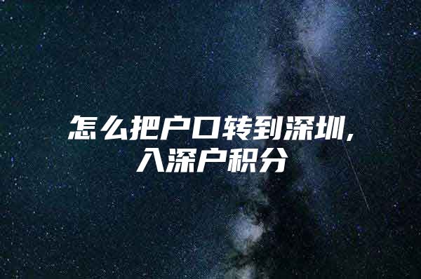 怎么把户口转到深圳,入深户积分