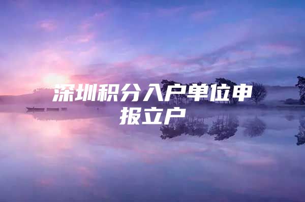 深圳积分入户单位申报立户
