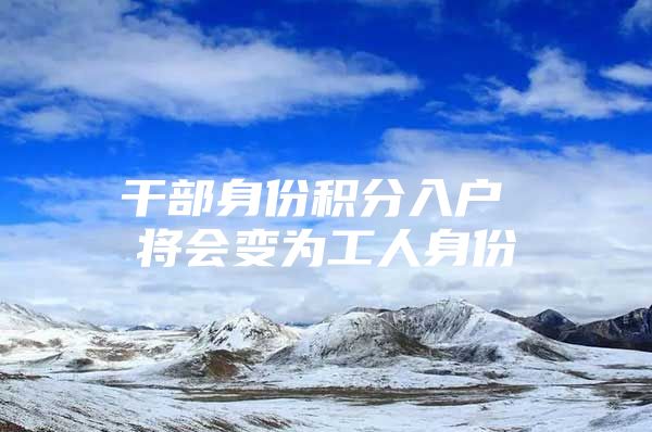 干部身份积分入户 将会变为工人身份