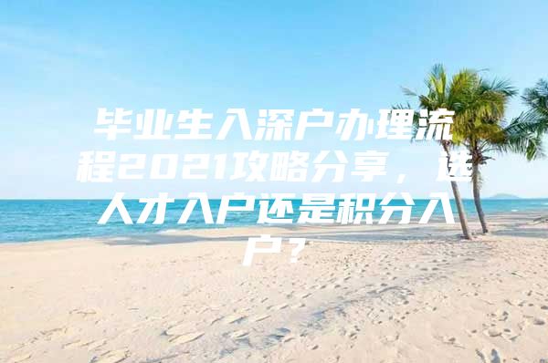 毕业生入深户办理流程2021攻略分享，选人才入户还是积分入户？