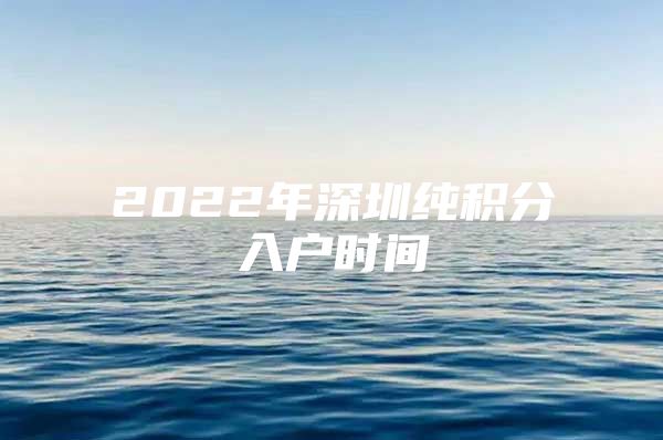 2022年深圳纯积分入户时间