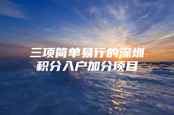 三项简单易行的深圳积分入户加分项目