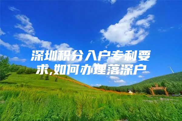 深圳积分入户专利要求,如何办理落深户