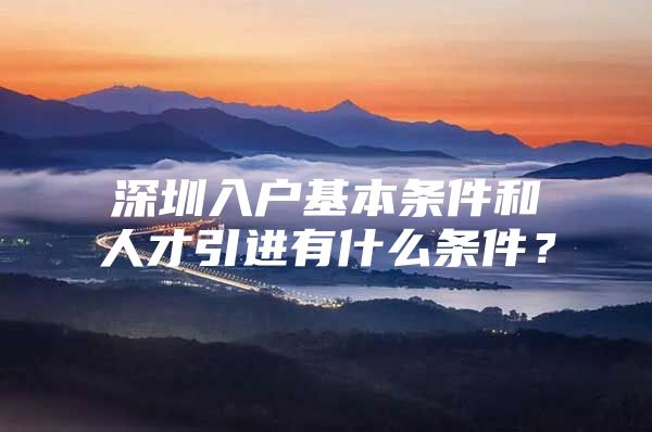 深圳入户基本条件和人才引进有什么条件？