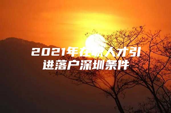 2021年在职人才引进落户深圳条件