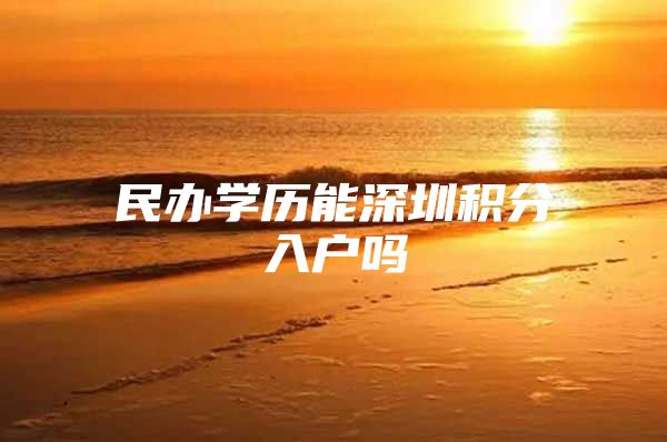 民办学历能深圳积分入户吗