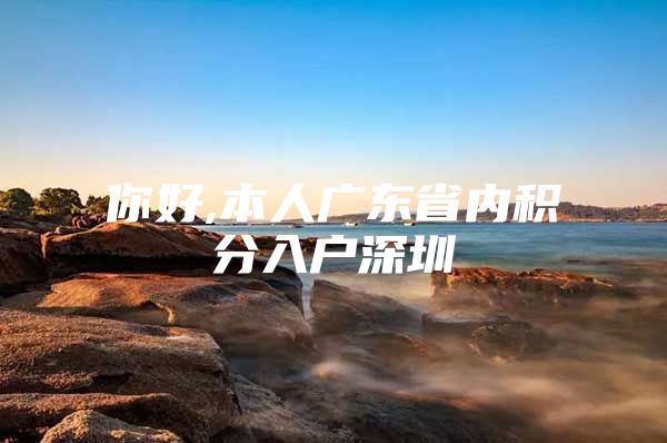 你好,本人广东省内积分入户深圳