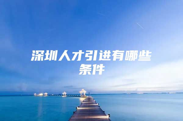 深圳人才引进有哪些条件