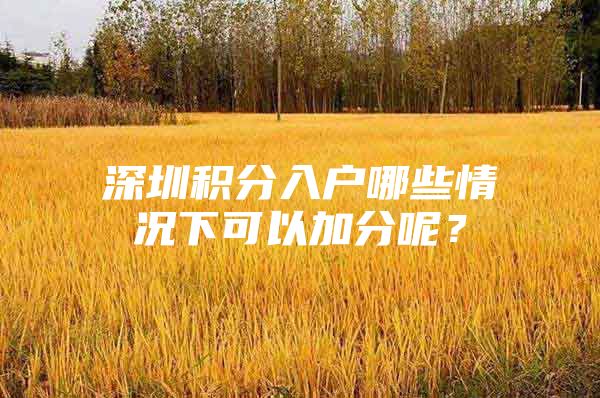 深圳积分入户哪些情况下可以加分呢？
