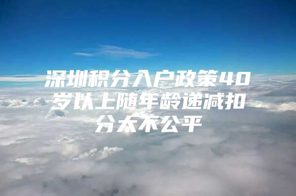 深圳积分入户政策40岁以上随年龄递减扣分太不公平