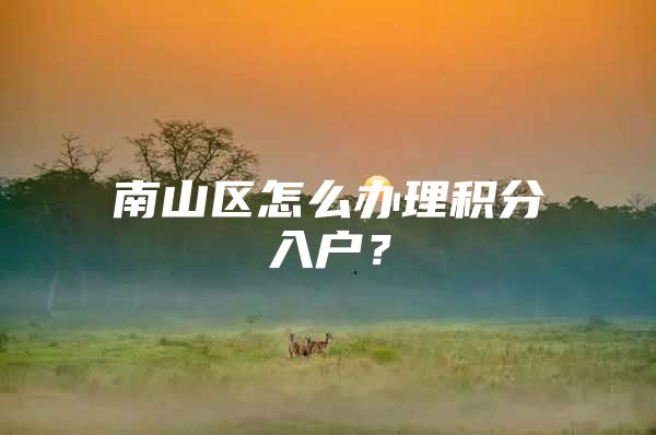 南山区怎么办理积分入户？