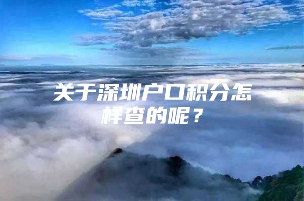 关于深圳户口积分怎样查的呢？
