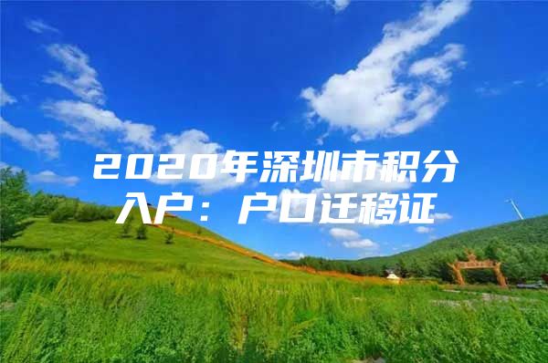 2020年深圳市积分入户：户口迁移证
