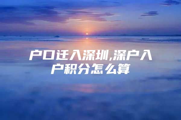 户口迁入深圳,深户入户积分怎么算