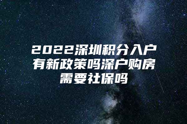 2022深圳积分入户有新政策吗深户购房需要社保吗
