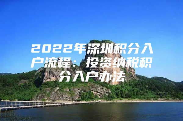 2022年深圳积分入户流程：投资纳税积分入户办法
