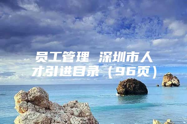员工管理 深圳市人才引进目录（96页）