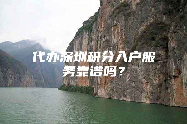 代办深圳积分入户服务靠谱吗？