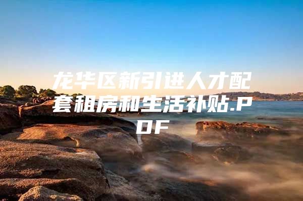龙华区新引进人才配套租房和生活补贴.PDF
