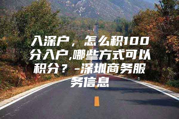 入深户，怎么积100分入户,哪些方式可以积分？-深圳商务服务信息