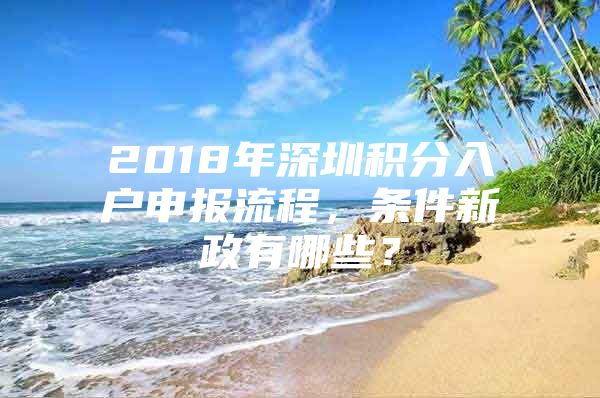 2018年深圳积分入户申报流程，条件新政有哪些？