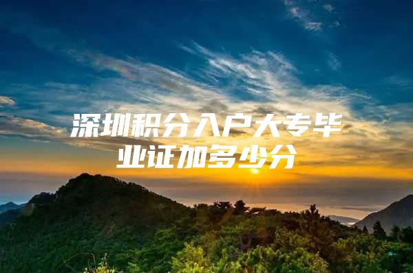 深圳积分入户大专毕业证加多少分