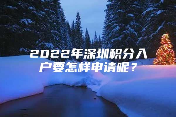 2022年深圳积分入户要怎样申请呢？