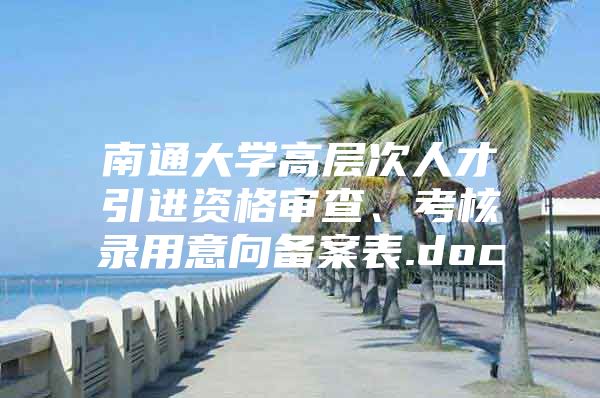 南通大学高层次人才引进资格审查、考核录用意向备案表.doc